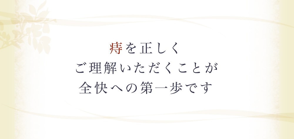 痔を正しくご理解いただくことが全快への第一歩です