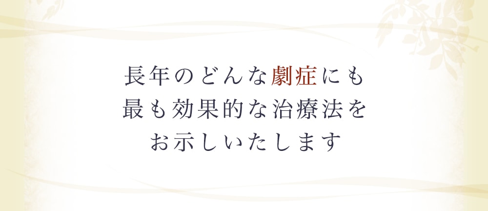 長年のどんな劇症にも最も効果的な治療法をお示しいたします